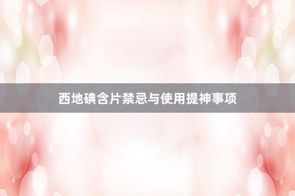 西地碘含片禁忌与使用提神事项